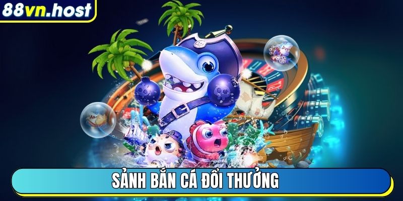 Sảnh Bắn Cá đổi thưởng