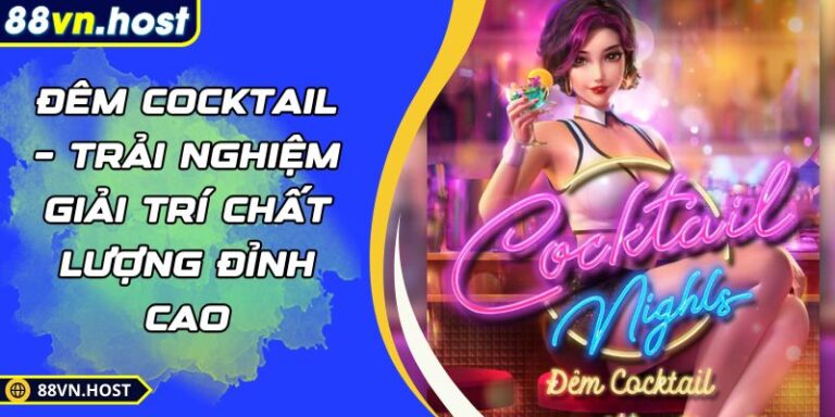 Đêm Cocktail – Trải Nghiệm Giải Trí Chất Lượng Đỉnh Cao 4 Đêm Cocktail